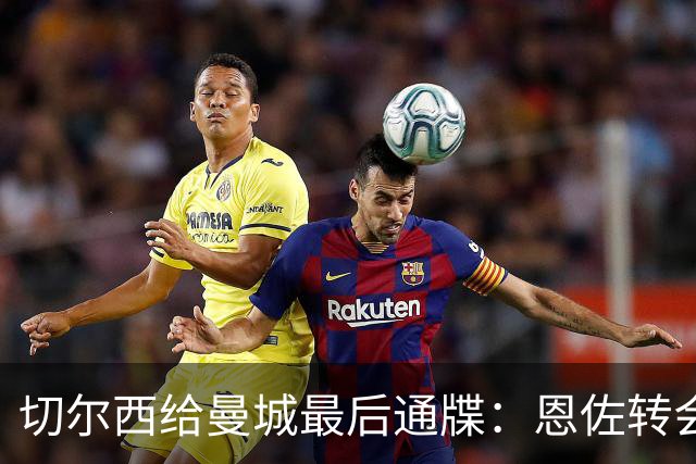 切尔西给曼城最后通牒：恩佐转会截止周五下午5点，哀的美敦书！