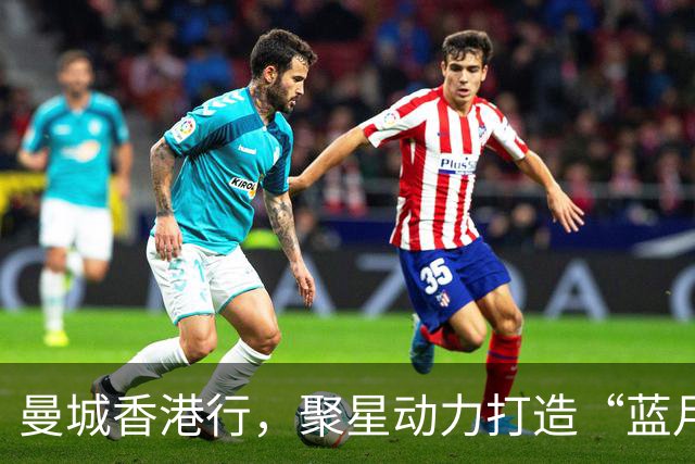 曼城香港行，聚星动力打造“蓝月主场”